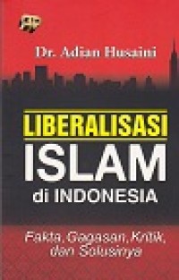 Liberalisasi islam di Indonesia : fakta, gagasan, kritik dan solusinya